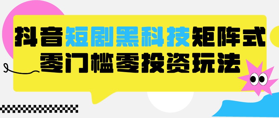 2024抖音短剧全新黑科技矩阵式玩法，保姆级实战教学，项目零门槛可分裂全自动养号-沐羽项目网