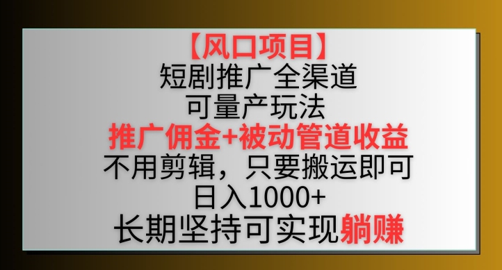 【风口项目】短剧推广全渠道最新双重收益玩法，推广佣金管道收益，不用剪辑，只要搬运即可-沐羽项目网