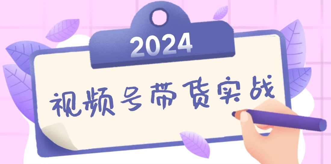2024视频号最新带货实战课：无人直播/书单号卖货/个人IP口播 (附资料素材-沐羽项目网