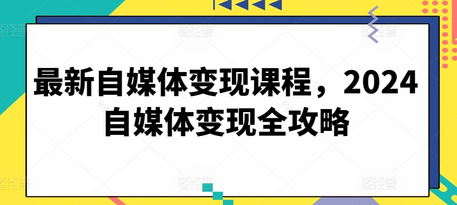 最新自媒体变现课程，2024自媒体变现全攻略-沐羽项目网