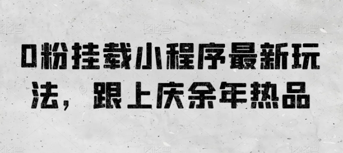 0粉挂载小程序最新玩法，跟上庆余年热品-沐羽项目网