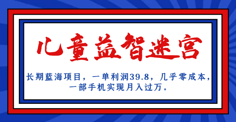 长期蓝海项目 儿童益智迷宫 一单利润39.8 几乎零成本 一部手机实现月入过万-沐羽项目网