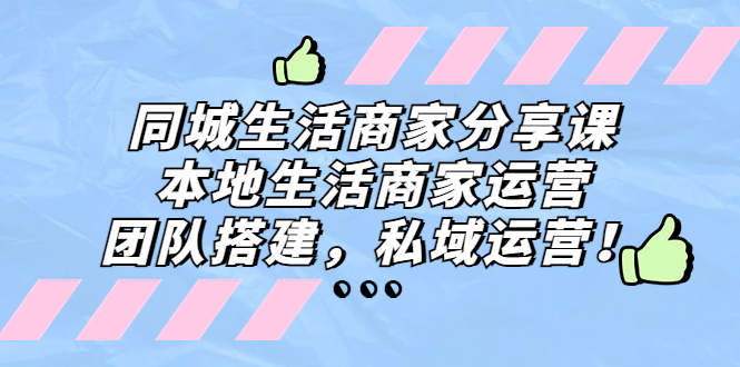 同城生活商家分享课：本地生活商家运营，团队搭建，私域运营！-沐羽项目网