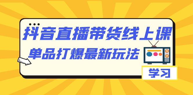 抖音·直播带货线上课，单品打爆最新玩法（12节课）-沐羽项目网