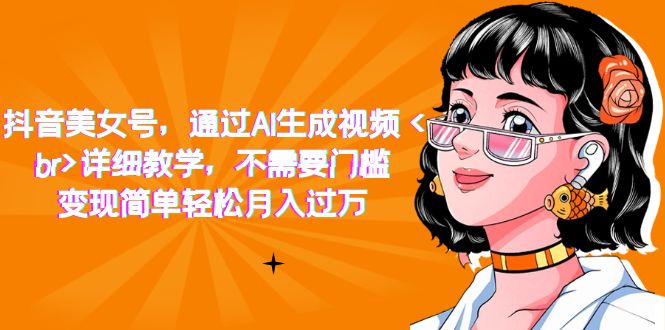 抖音美女号，通过AI生成视频，详细教学，不需要门槛，变现简单轻松月入过万-沐羽项目网