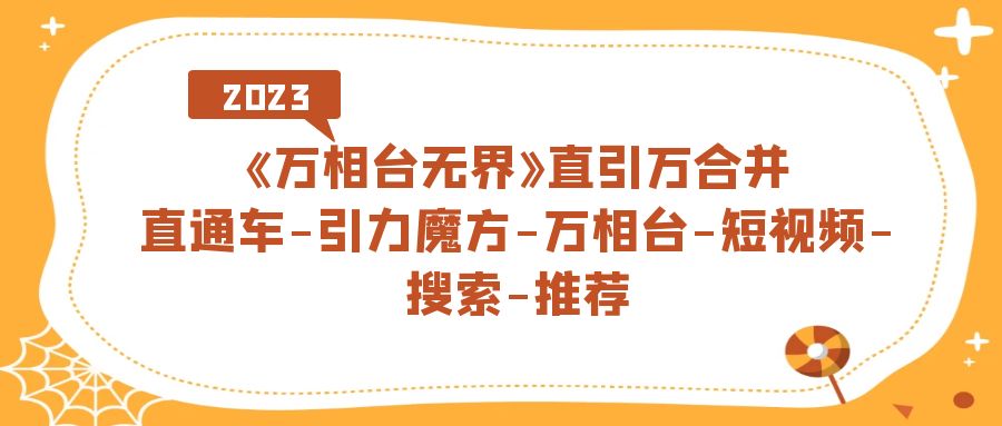 《万相台-无界》直引万合并，直通车-引力魔方-万相台-短视频-搜索-推荐-沐羽项目网