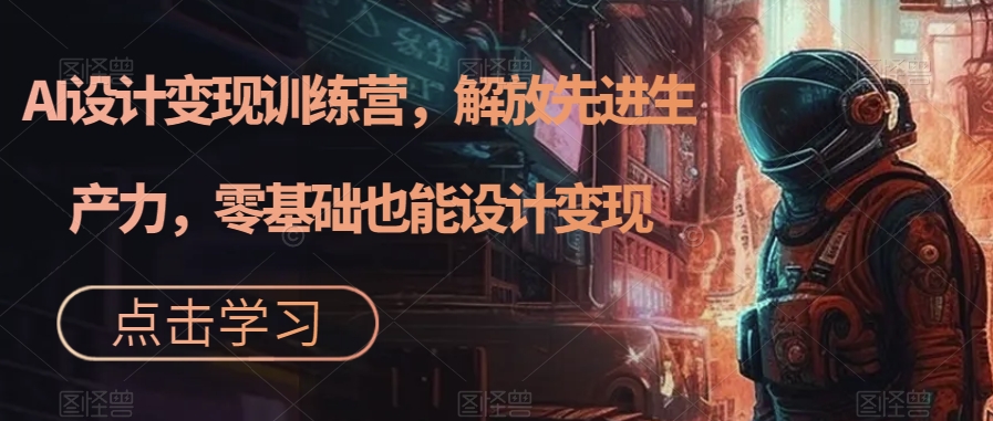 AI设计变现特训营，解放先进生产力，0基础也能设计变现（22节完结）-沐羽项目网