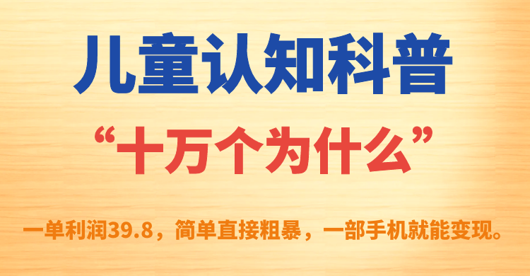 儿童认知科普“十万个为什么”一单利润39.8，简单粗暴，一部手机就能变现-沐羽项目网