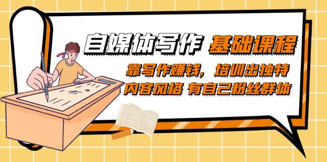 自媒体写作-基础课程：靠写作赚钱，培训出独特内容风格 有自己粉丝群体-沐羽项目网