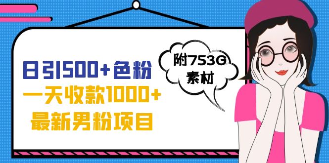 日引500+色粉，一天收款1000+九月份最新男粉项目（附753G素材）-沐羽项目网