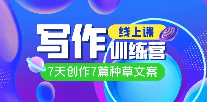 线上创作写作训练营，7天创作7篇种草文案（7节直播课）-沐羽项目网