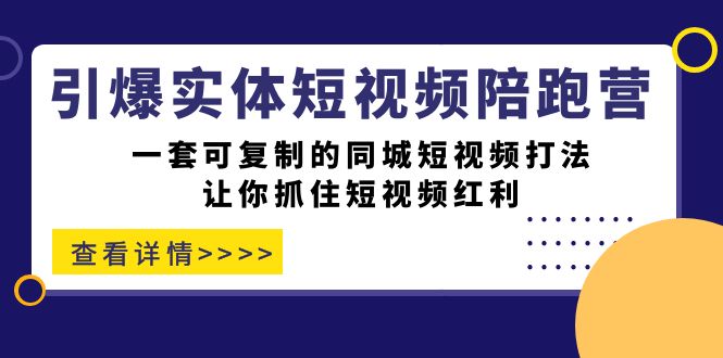 引爆实体-短视频陪跑营，一套可复制的同城短视频打法，让你抓住短视频红利-沐羽项目网