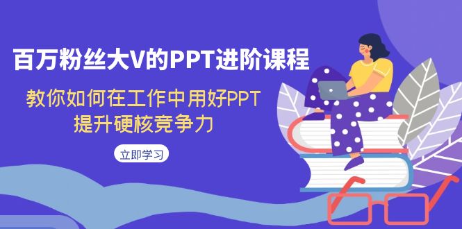 百万粉丝大V的PPT进阶课程，教你如何在工作中用好PPT，提升硬核竞争力-沐羽项目网