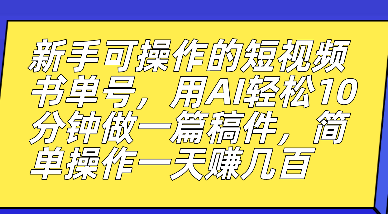 新手可操作的短视频书单号，用AI轻松10分钟做一篇稿件，一天轻松赚几百-沐羽项目网