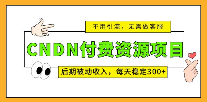 CNDN付费资源项目，不用引流，无需做客服，后期被动收入，每天稳定300+-沐羽项目网