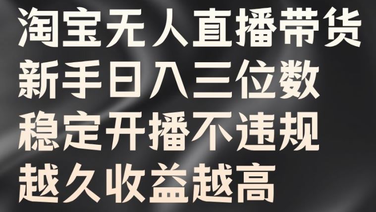 淘宝无人直播带货，新手日入三位数，稳定开播不违规，越久收益越高【揭秘】-沐羽项目网