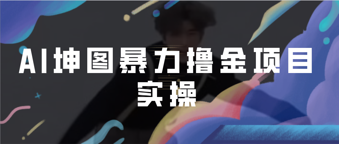 AI坤图暴力撸金项目实操，ai绘图变现-沐羽项目网