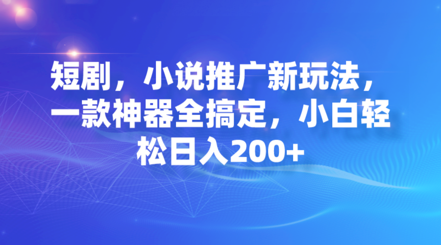 短剧，小说推广新玩法，一款神器全搞定，小白轻松日入200+-沐羽项目网