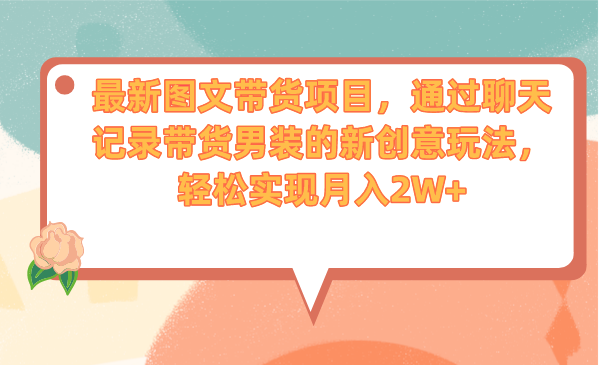 最新图文带货项目，通过聊天记录带货男装的新创意玩法，轻松实现月入2W+-沐羽项目网