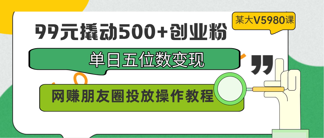 99元撬动500+创业粉，单日五位数变现，网赚朋友圈投放操作教程价值5980！-沐羽项目网