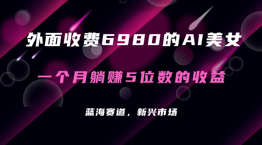 外面收费6980的AI美女项目！每月躺赚5位数收益（教程+素材+工具）-沐羽项目网