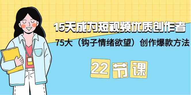 15天成为短视频优质创作者+75大（钩子情绪欲望）创作爆款方法-22节课-沐羽项目网