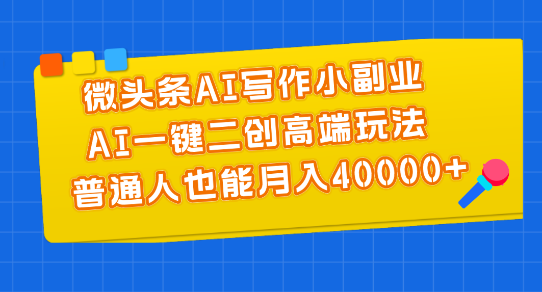 微头条AI写作小副业，AI一键二创高端玩法 普通人也能月入40000+-沐羽项目网