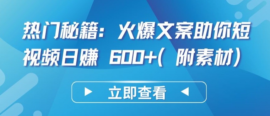 热门秘籍：火爆文案助你短视频日赚 600+(附素材)-沐羽项目网