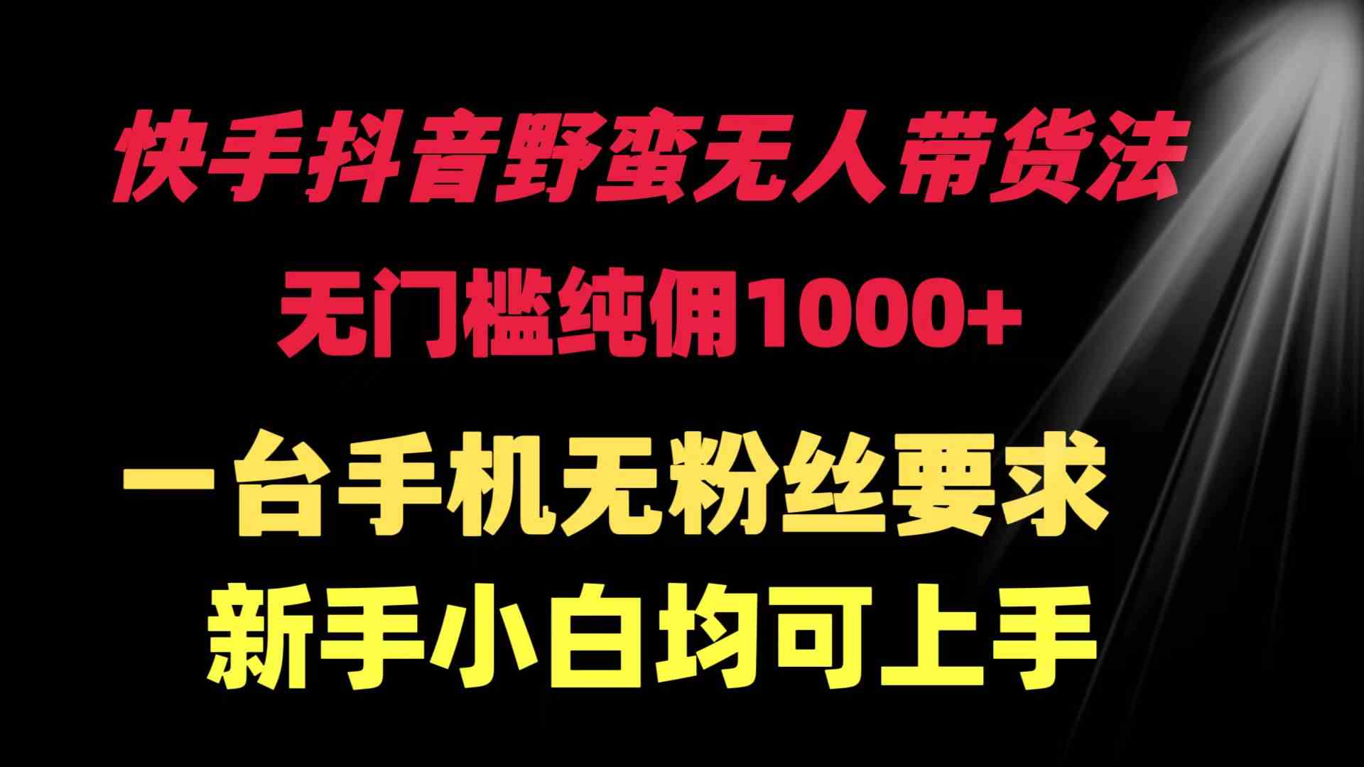 （9552期）快手抖音野蛮无人带货法 无门槛纯佣1000+ 一台手机无粉丝要求新手小白…-沐羽项目网
