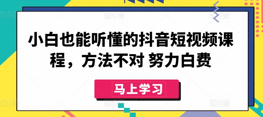小白也能听懂的抖音短视频课程，方法不对 努力白费-沐羽项目网