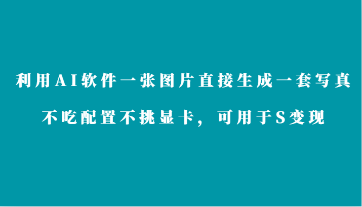 利用AI软件只需一张图片直接生成一套写真，不吃配置不挑显卡，可用于S变现-沐羽项目网