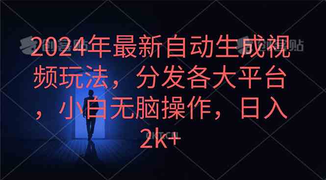 （10094期）2024年最新自动生成视频玩法，分发各大平台，小白无脑操作，日入2k+-沐羽项目网