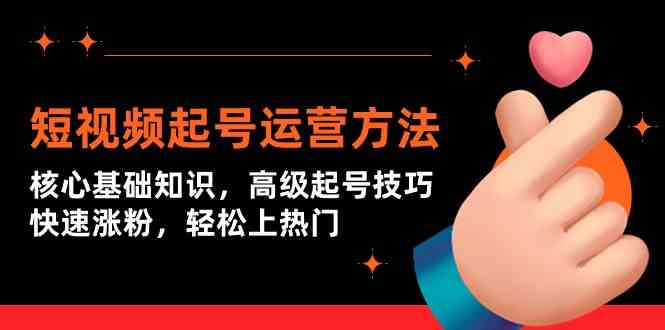 （9562期）短视频起号运营方法：核心基础知识，高级起号技巧，快速涨粉，轻松上热门-沐羽项目网