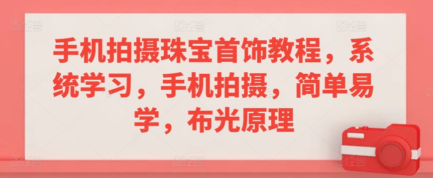 手机拍摄珠宝首饰教程，系统学习，手机拍摄，简单易学，布光原理-沐羽项目网