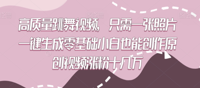 高质量跳舞视频，只需一张照片一键生成零基础小白也能创作原创视频涨粉十几万-沐羽项目网