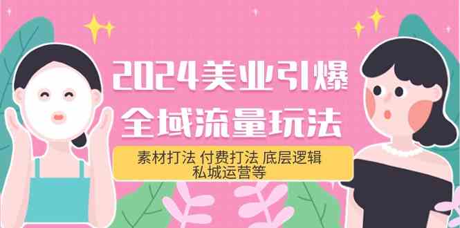 （9867期）2024美业-引爆全域流量玩法，素材打法 付费打法 底层逻辑 私城运营等(31节)-沐羽项目网