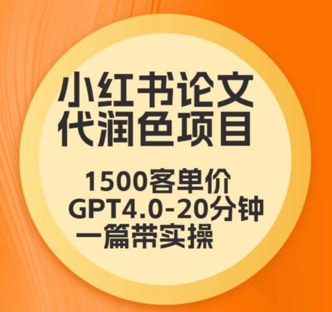 毕业季小红书论文代润色项目，本科1500，专科1200，高客单GPT4.0-20分钟一篇带实操-沐羽项目网
