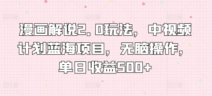 漫画解说2.0玩法，中视频计划蓝海项目，无脑操作，单日收益500+-沐羽项目网