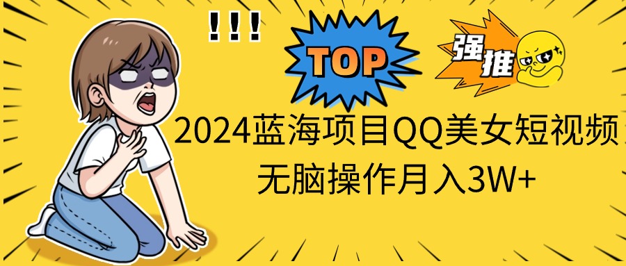 2024蓝海项目QQ美女短视频无脑操作月入3W+-沐羽项目网