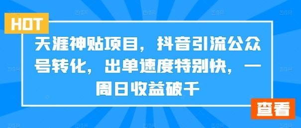 天涯神贴项目，抖音引流公众号转化，出单速度特别快，一周日收益破千-沐羽项目网