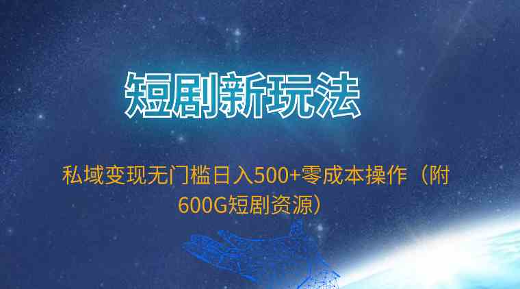 （9894期）短剧新玩法，私域变现无门槛日入500+零成本操作（附600G短剧资源）-沐羽项目网