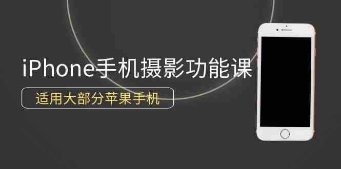 （9969期）0基础带你玩转iPhone手机摄影功能，适用大部分苹果手机（12节视频课）-沐羽项目网