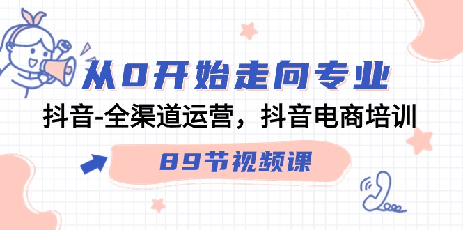 从0开始走向专业，抖音全渠道运营，抖音电商培训（90节视频课）-沐羽项目网