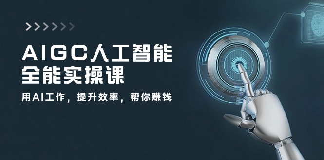 AIGC人工智能全能实操课：用AI工作，提升效率，帮你赚钱（33节课）-沐羽项目网
