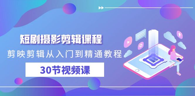 短剧摄影剪辑课程，剪映剪辑从入门到精通教程（30节视频课）-沐羽项目网
