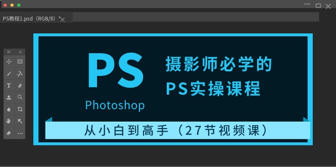 摄影师必学的PS实操课程：从小白到高手（27节视频课）-沐羽项目网