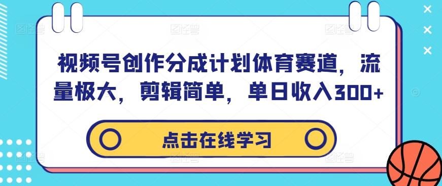 视频号创作分成计划体育赛道，流量极大，剪辑简单，单日收入300+-沐羽项目网