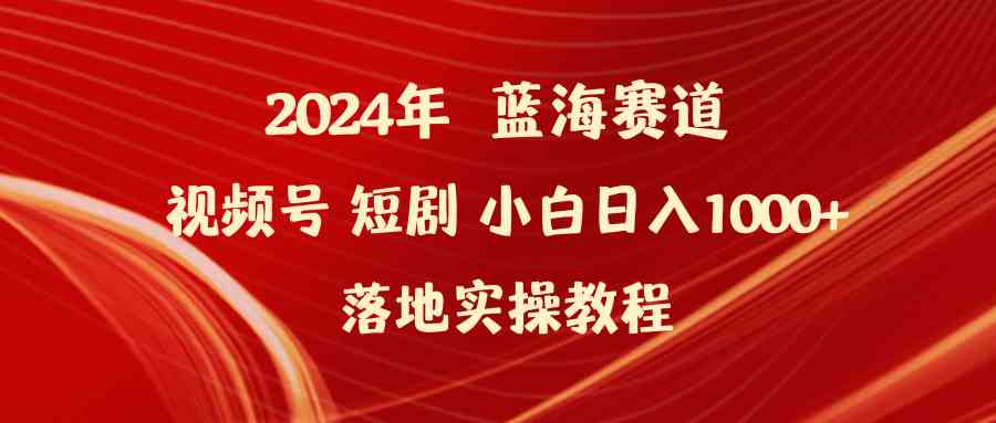 （9634期）2024年蓝海赛道视频号短剧 小白日入1000+落地实操教程-沐羽项目网