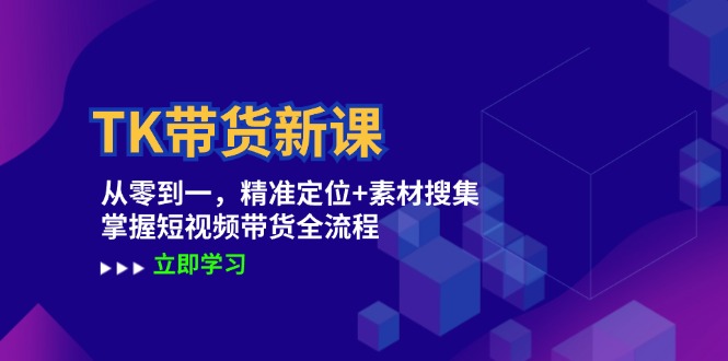 TK带货新课：从零到一，精准定位+素材搜集 掌握短视频带货全流程-沐羽项目网