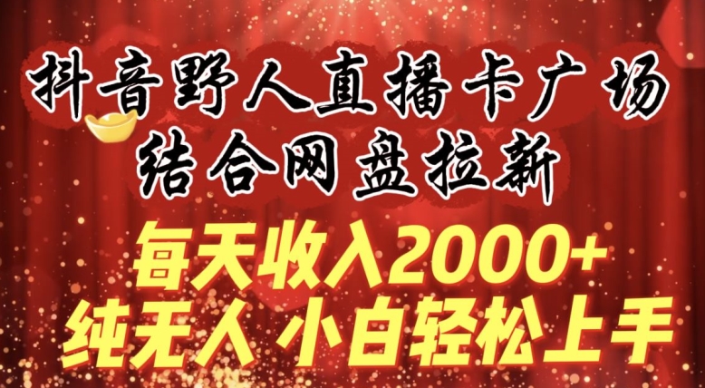 每天收入2000+，抖音野人直播卡广场，结合网盘拉新，纯无人，小白轻松上手-沐羽项目网